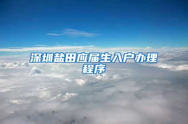 深圳盐田应届生入户办理程序