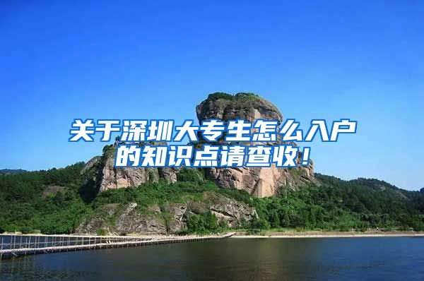 关于深圳大专生怎么入户的知识点请查收！