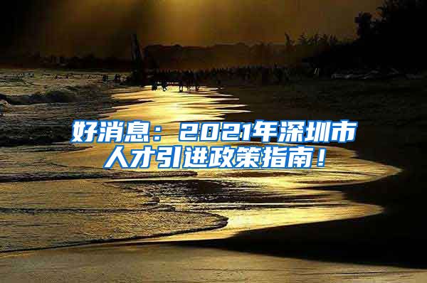 好消息：2021年深圳市人才引进政策指南！