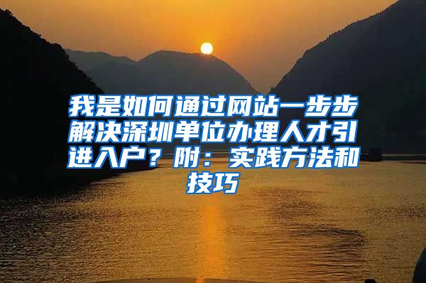 我是如何通过网站一步步解决深圳单位办理人才引进入户？附：实践方法和技巧