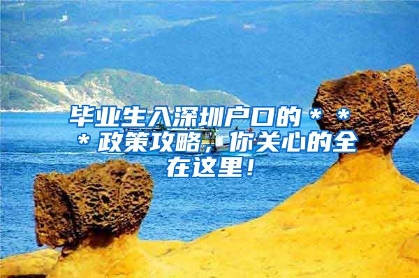 毕业生入深圳户口的＊＊＊政策攻略，你关心的全在这里！
