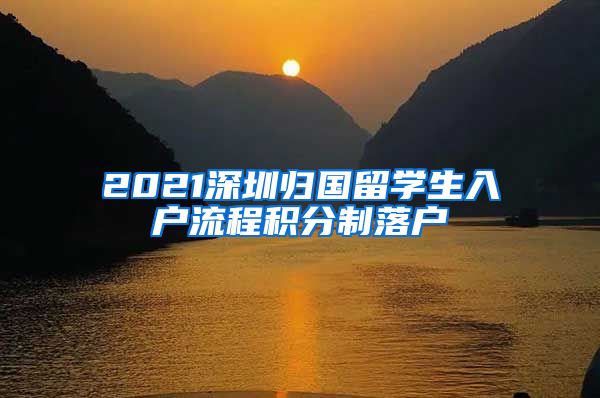 2021深圳归国留学生入户流程积分制落户