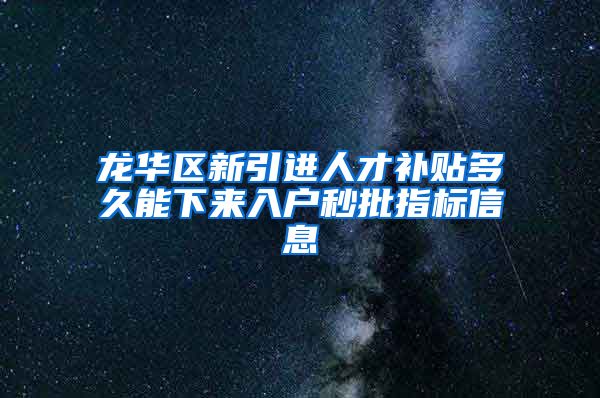 龙华区新引进人才补贴多久能下来入户秒批指标信息
