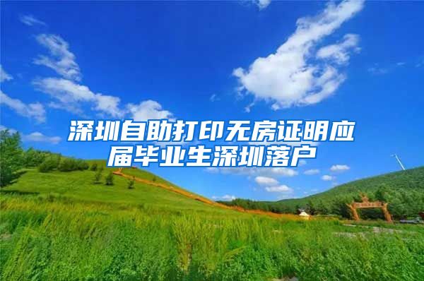 深圳自助打印无房证明应届毕业生深圳落户
