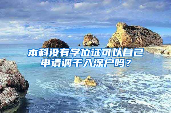 本科没有学位证可以自己申请调干入深户吗？