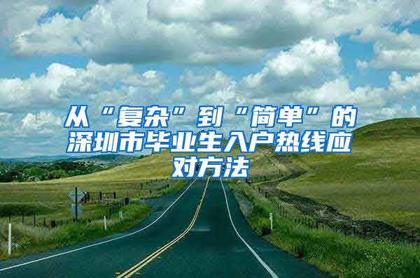 从“复杂”到“简单”的深圳市毕业生入户热线应对方法