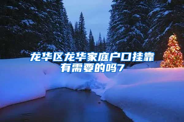 龙华区龙华家庭户口挂靠有需要的吗7