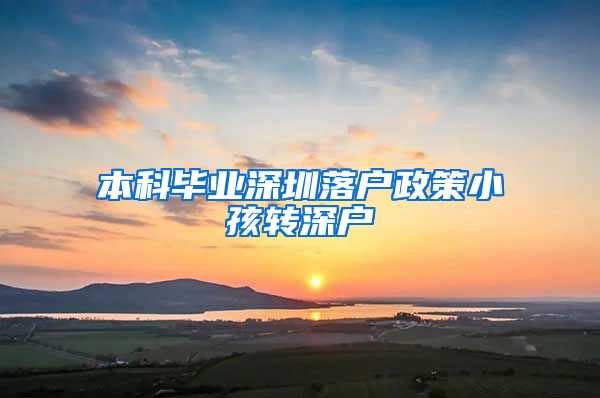 本科毕业深圳落户政策小孩转深户