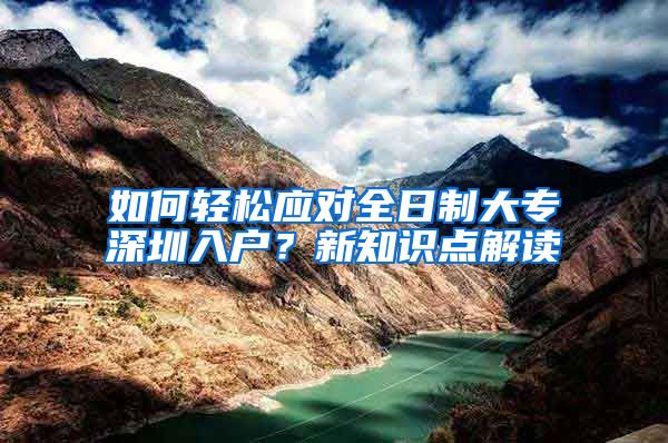 如何轻松应对全日制大专深圳入户？新知识点解读