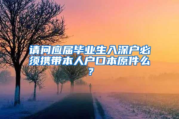 请问应届毕业生入深户必须携带本人户口本原件么？