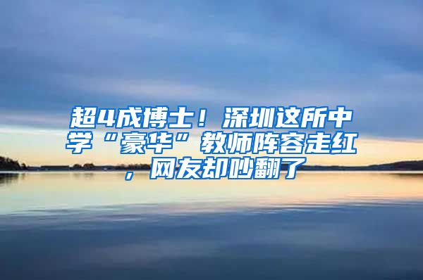 超4成博士！深圳这所中学“豪华”教师阵容走红，网友却吵翻了