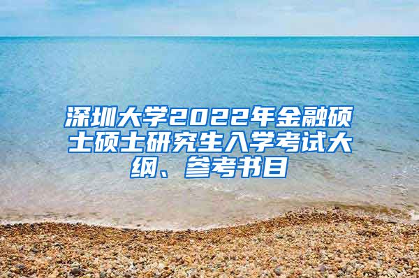 深圳大学2022年金融硕士硕士研究生入学考试大纲、参考书目