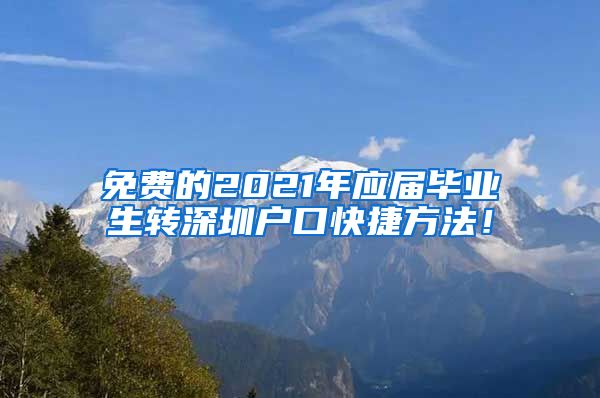 免费的2021年应届毕业生转深圳户口快捷方法！