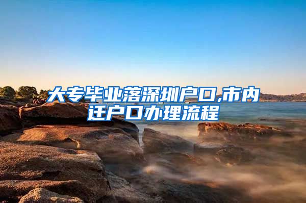 大专毕业落深圳户口,市内迁户口办理流程