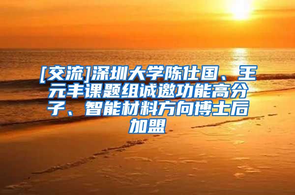 [交流]深圳大学陈仕国、王元丰课题组诚邀功能高分子、智能材料方向博士后加盟