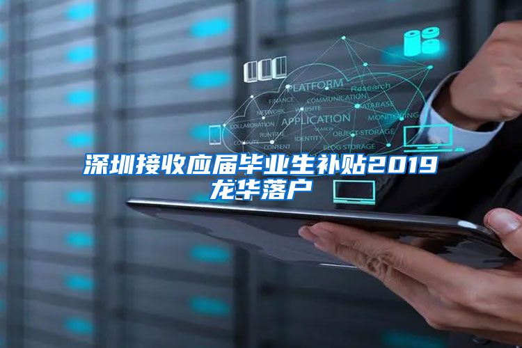 深圳接收应届毕业生补贴2019龙华落户