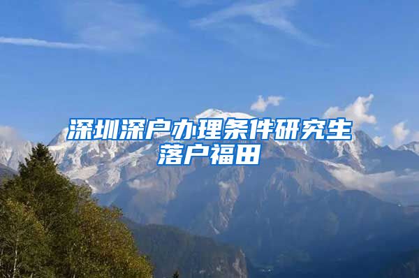 深圳深户办理条件研究生落户福田