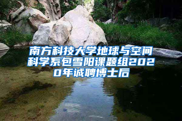南方科技大学地球与空间科学系包雪阳课题组2020年诚聘博士后