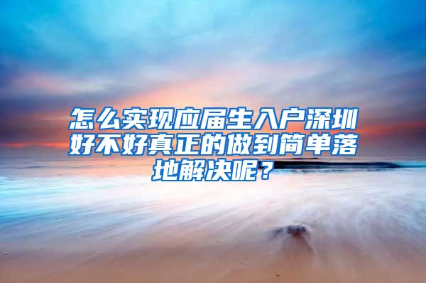 怎么实现应届生入户深圳好不好真正的做到简单落地解决呢？