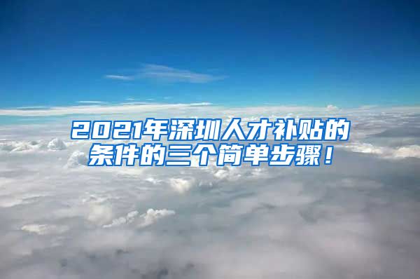 2021年深圳人才补贴的条件的三个简单步骤！