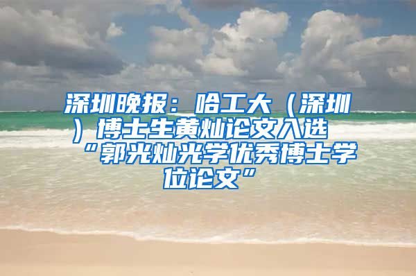 深圳晚报：哈工大（深圳）博士生黄灿论文入选“郭光灿光学优秀博士学位论文”