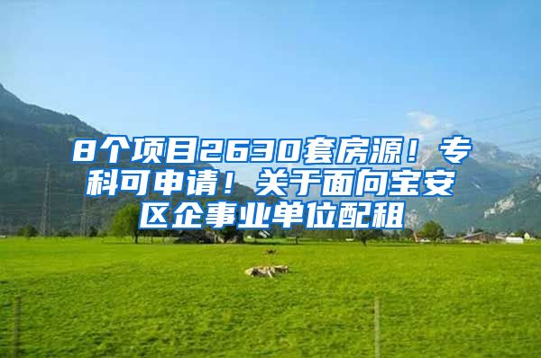 8个项目2630套房源！专科可申请！关于面向宝安区企事业单位配租