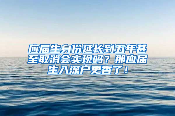 应届生身份延长到五年甚至取消会实现吗？那应届生入深户更香了！