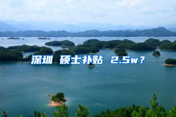 深圳 硕士补贴 2.5w？