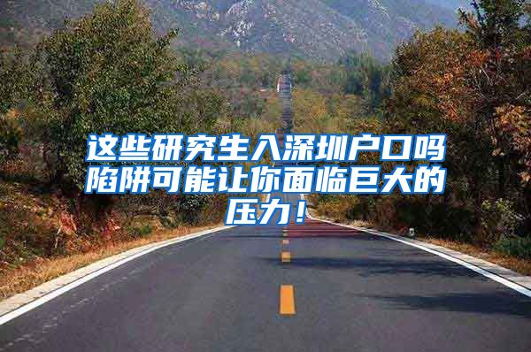 这些研究生入深圳户口吗陷阱可能让你面临巨大的压力！