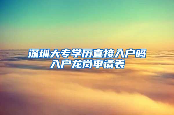 深圳大专学历直接入户吗入户龙岗申请表