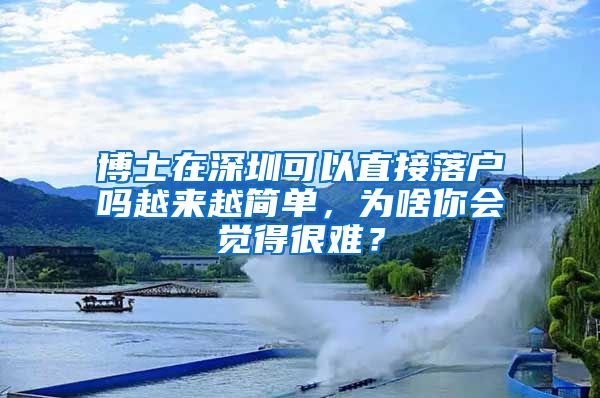 博士在深圳可以直接落户吗越来越简单，为啥你会觉得很难？