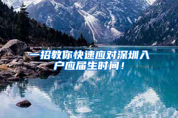 一招教你快速应对深圳入户应届生时间！