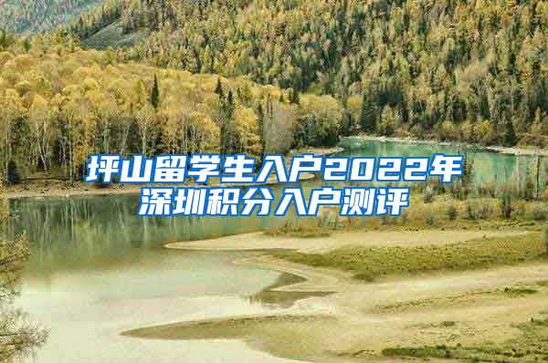 坪山留学生入户2022年深圳积分入户测评