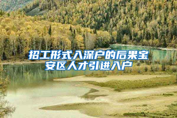 招工形式入深户的后果宝安区人才引进入户