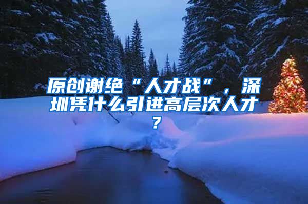 原创谢绝“人才战”，深圳凭什么引进高层次人才？