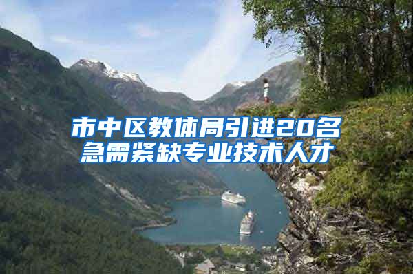 市中区教体局引进20名急需紧缺专业技术人才