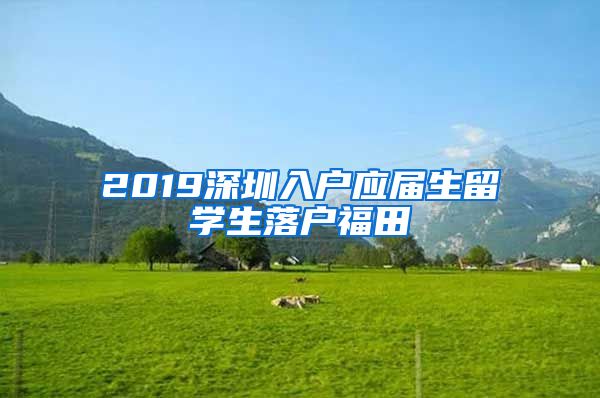 2019深圳入户应届生留学生落户福田