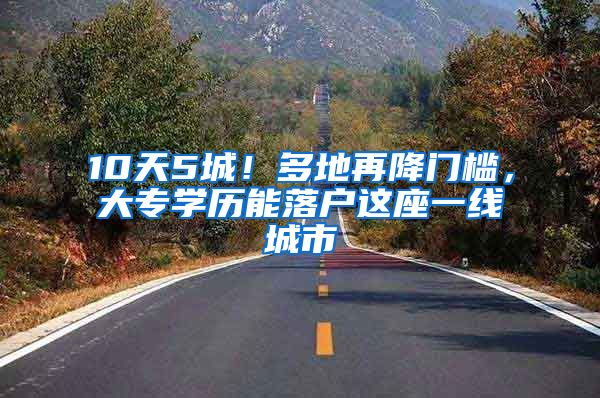 10天5城！多地再降门槛，大专学历能落户这座一线城市