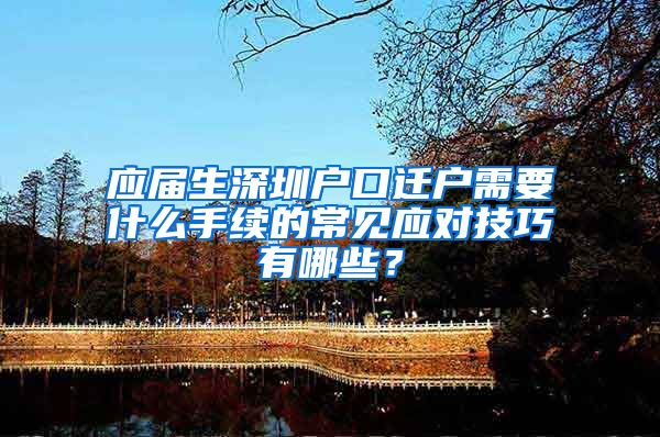 应届生深圳户口迁户需要什么手续的常见应对技巧有哪些？