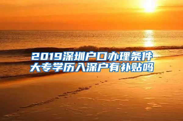 2019深圳户口办理条件大专学历入深户有补贴吗