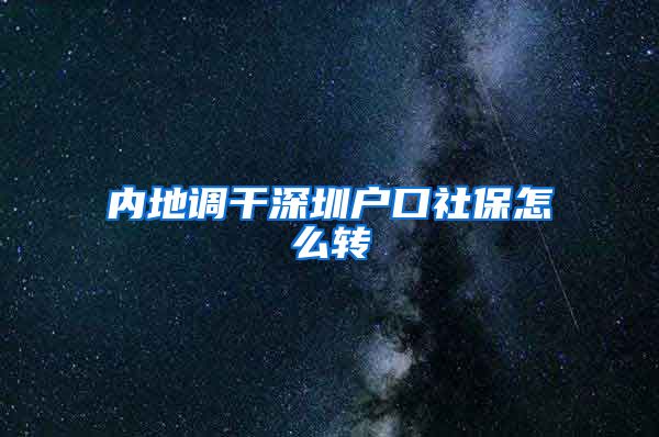内地调干深圳户口社保怎么转