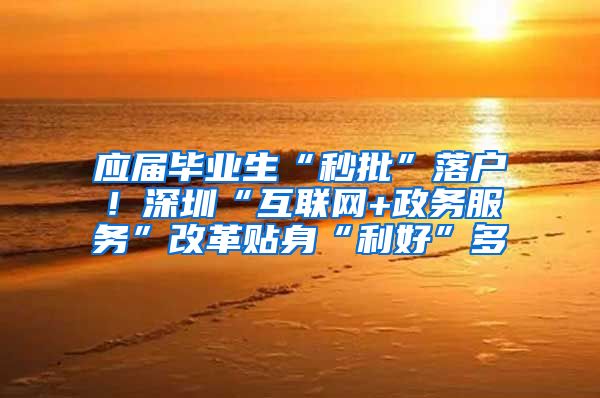 应届毕业生“秒批”落户！深圳“互联网+政务服务”改革贴身“利好”多