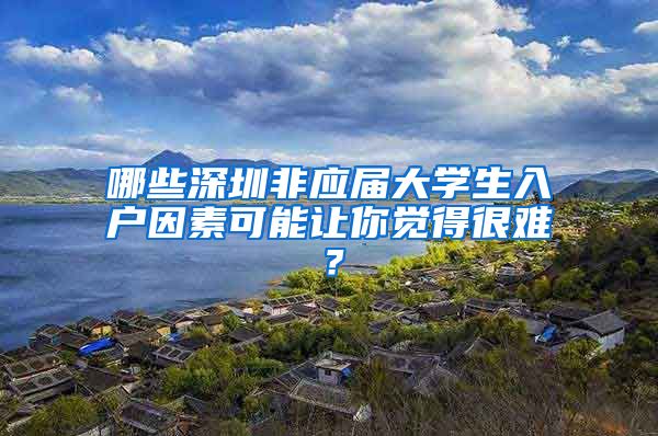 哪些深圳非应届大学生入户因素可能让你觉得很难？
