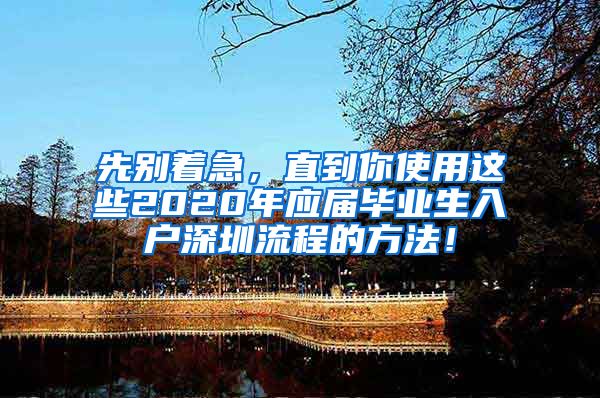 先别着急，直到你使用这些2020年应届毕业生入户深圳流程的方法！