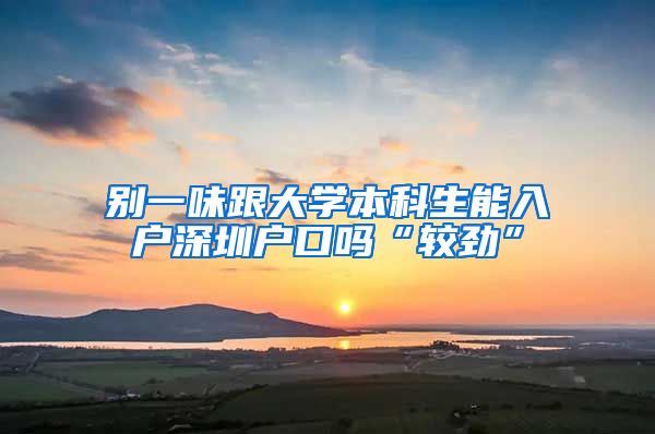 别一味跟大学本科生能入户深圳户口吗“较劲”