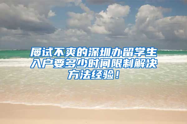 屡试不爽的深圳办留学生入户要多少时间限制解决方法经验！