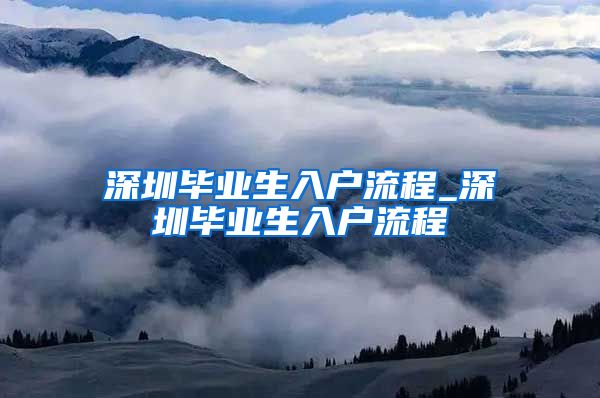 深圳毕业生入户流程_深圳毕业生入户流程
