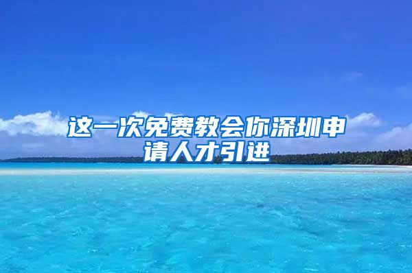 这一次免费教会你深圳申请人才引进