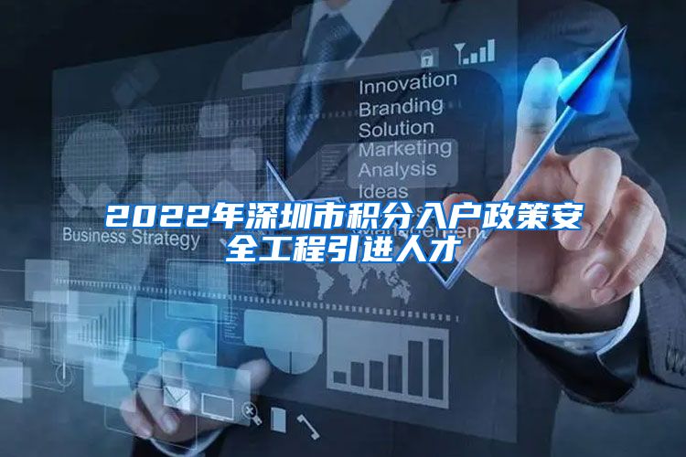 2022年深圳市积分入户政策安全工程引进人才