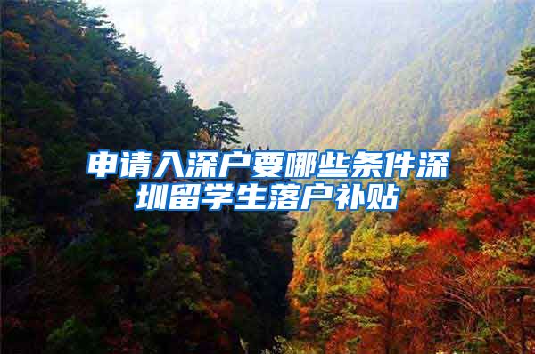 申请入深户要哪些条件深圳留学生落户补贴